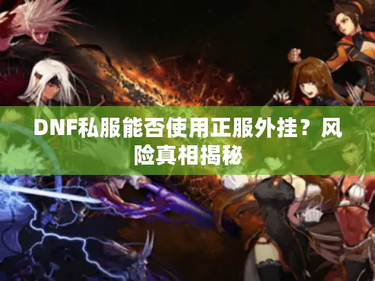DNF私服能否使用正服外挂?风险真相揭秘 DNF私服能否使用正服外挂?风险真相揭秘