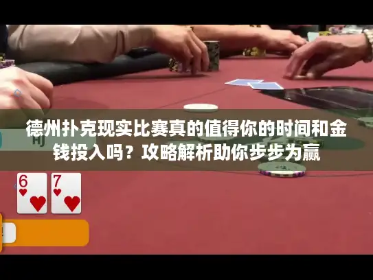 德州扑克现实比赛真的值得你的时间和金钱投入吗？攻略解析助你步步为赢