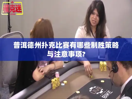 普洱德州扑克比赛有哪些制胜策略与注意事项?