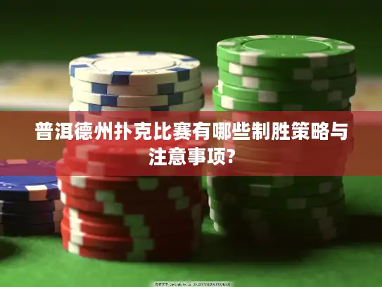 普洱德州扑克比赛有哪些制胜策略与注意事项?