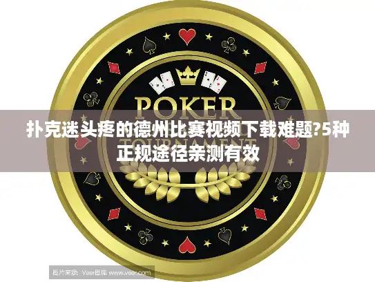 扑克迷头疼的德州比赛视频下载难题?5种正规途径亲测有效