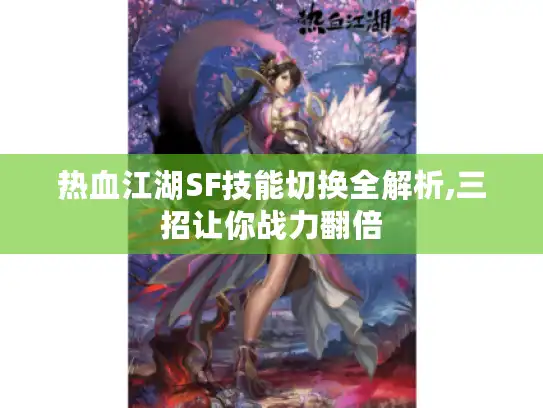 热血江湖SF技能切换全解析,三招让你战力翻倍
