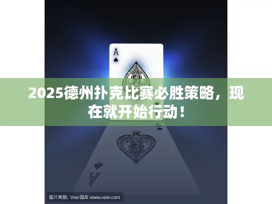 2025德州扑克比赛必胜策略，现在就开始行动！