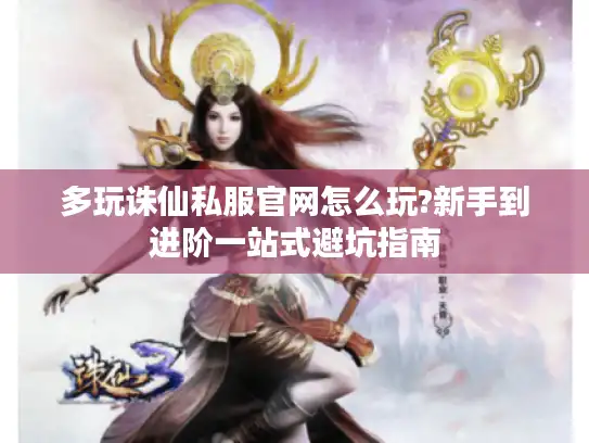 多玩诛仙私服官网怎么玩?新手到进阶一站式避坑指南