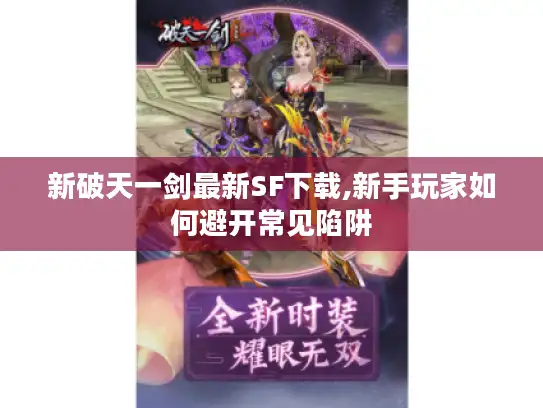 新破天一剑最新SF下载,新手玩家如何避开常见陷阱