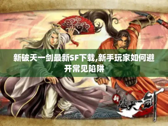 新破天一剑最新SF下载,新手玩家如何避开常见陷阱