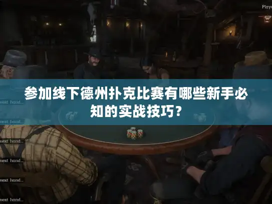 参加线下德州扑克比赛有哪些新手必知的实战技巧？