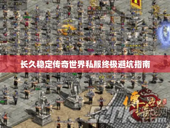 长久稳定传奇世界私服终极避坑指南 长久稳定传奇世界私服终极避坑指南