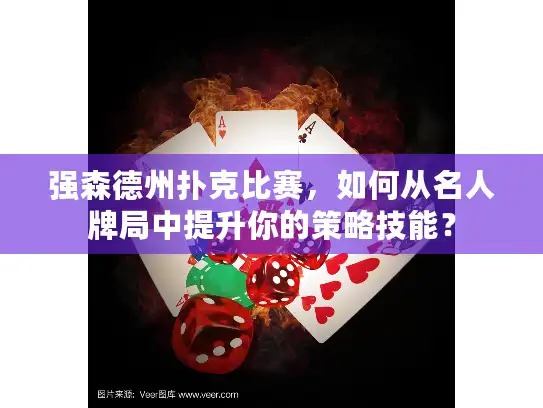 强森德州扑克比赛，如何从名人牌局中提升你的策略技能？