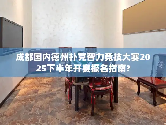 成都国内德州扑克智力竞技大赛2025下半年开赛报名指南?