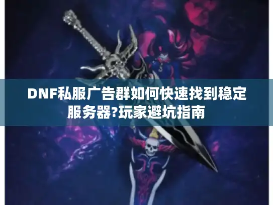 DNF私服广告群如何快速找到稳定服务器?玩家避坑指南