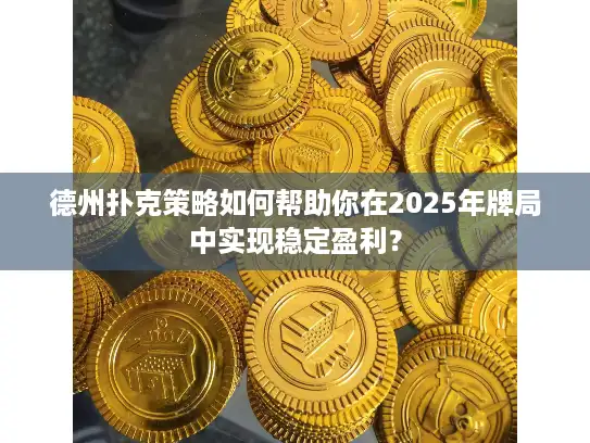 德州扑克策略如何帮助你在2025年牌局中实现稳定盈利？