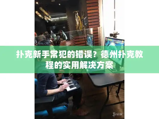 扑克新手常犯的错误？德州扑克教程的实用解决方案