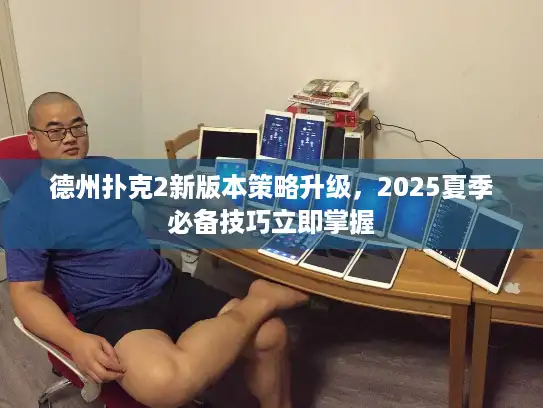 德州扑克2新版本策略升级，2025夏季必备技巧立即掌握