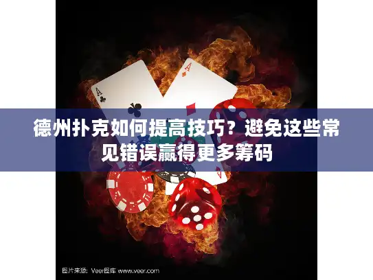德州扑克如何提高技巧?避免这些常见错误赢得更多筹码 德州扑克如何提高技巧?避免这些常见错误赢得更多筹码