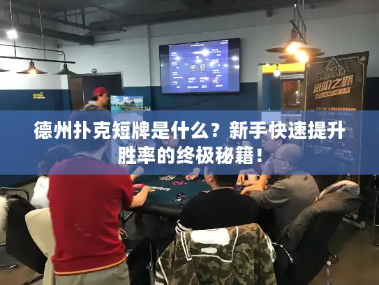 德州扑克短牌是什么？新手快速提升胜率的终极秘籍！