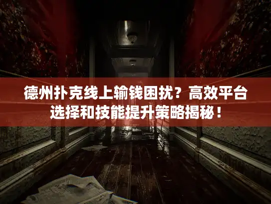 德州扑克线上输钱困扰？高效平台选择和技能提升策略揭秘！