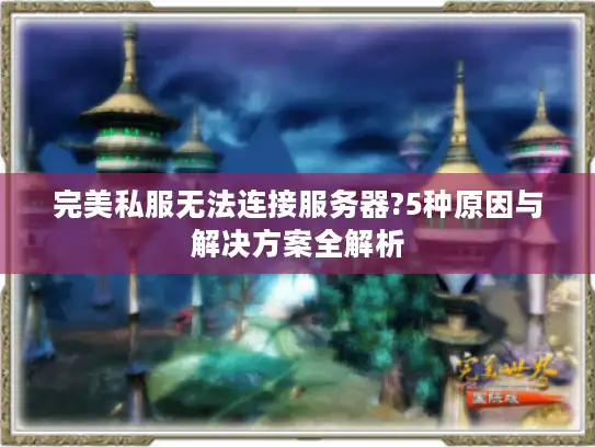 完美私服无法连接服务器?5种原因与解决方案全解析