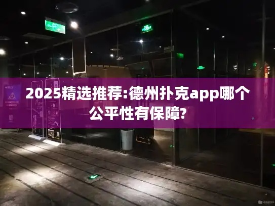 2025精选推荐:德州扑克app哪个公平性有保障?