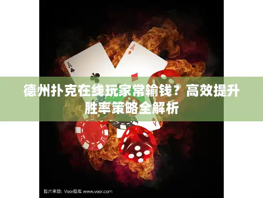 德州扑克在线玩家常输钱？高效提升胜率策略全解析