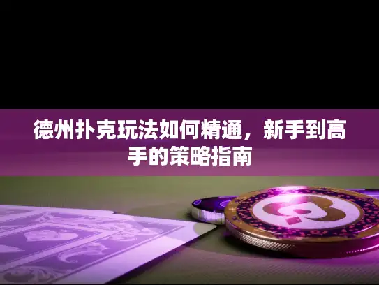 德州扑克玩法如何精通，新手到高手的策略指南