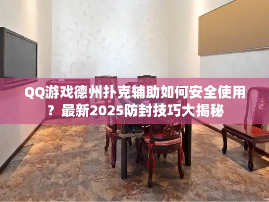 QQ游戏德州扑克辅助如何安全使用？最新2025防封技巧大揭秘