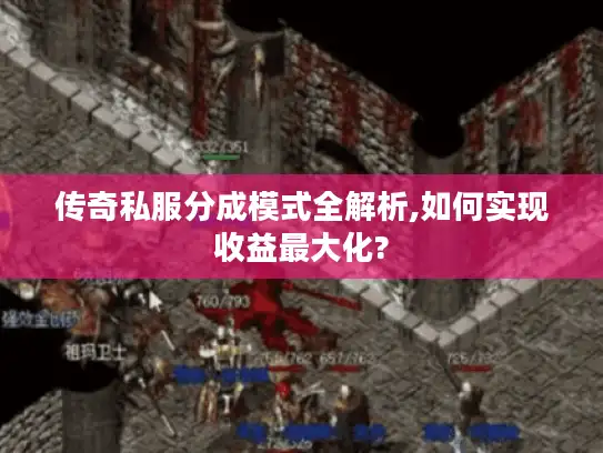传奇私服分成模式全解析,如何实现收益最大化?