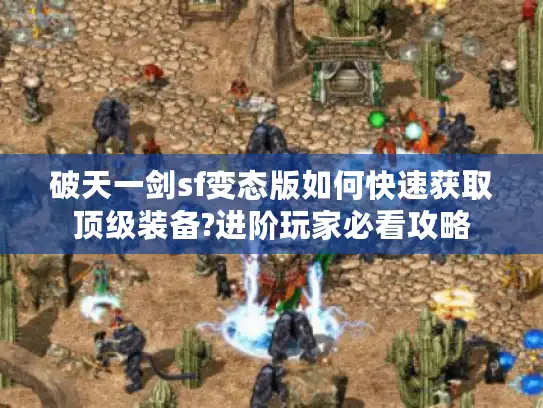 破天一剑sf变态版如何快速获取顶级装备?进阶玩家必看攻略 破天一剑sf变态版如何快速获取顶级装备?进阶玩家必看攻略