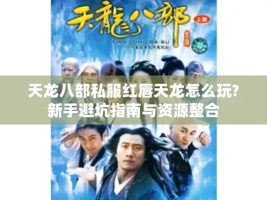 天龙八部私服红唇天龙怎么玩?新手避坑指南与资源整合