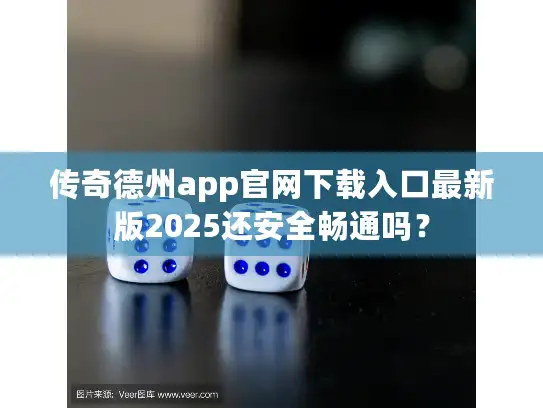 传奇德州app官网下载入口最新版2025还安全畅通吗？