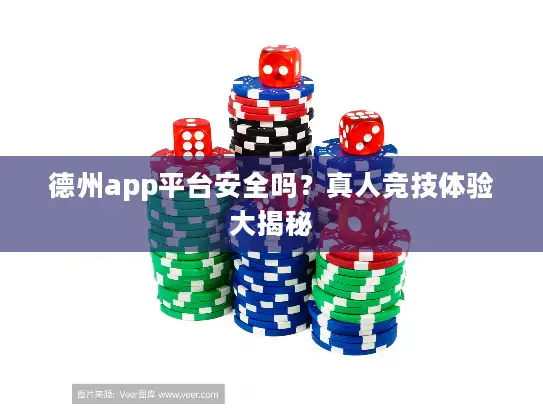 德州app平台安全吗？真人竞技体验大揭秘