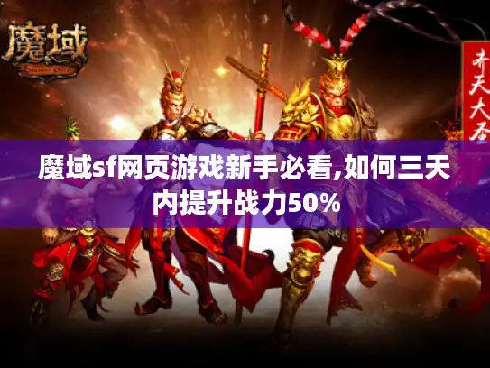 魔域sf网页游戏新手必看,如何三天内提升战力50%