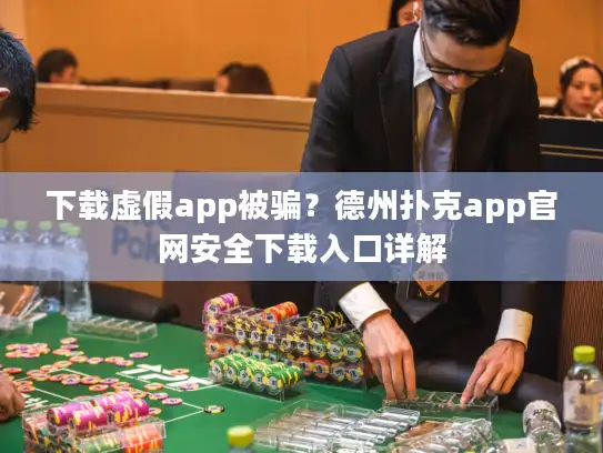 下载虚假app被骗？德州扑克app官网安全下载入口详解