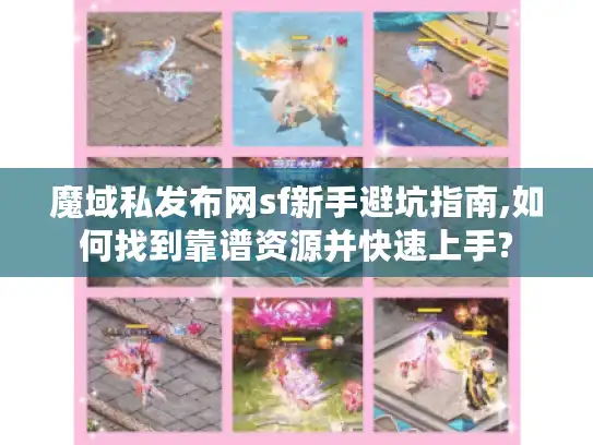 魔域私发布网sf新手避坑指南,如何找到靠谱资源并快速上手? 魔域私发布网sf新手避坑指南,如何找到靠谱资源并快速上手?