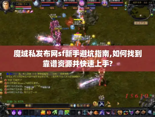魔域私发布网sf新手避坑指南,如何找到靠谱资源并快速上手? 魔域私发布网sf新手避坑指南,如何找到靠谱资源并快速上手?