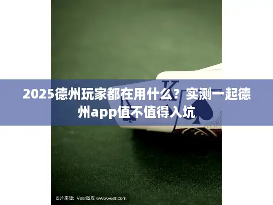 2025德州玩家都在用什么?实测一起德州app值不值得入坑 2025德州玩家都在用什么?实测一起德州app值不值得入坑