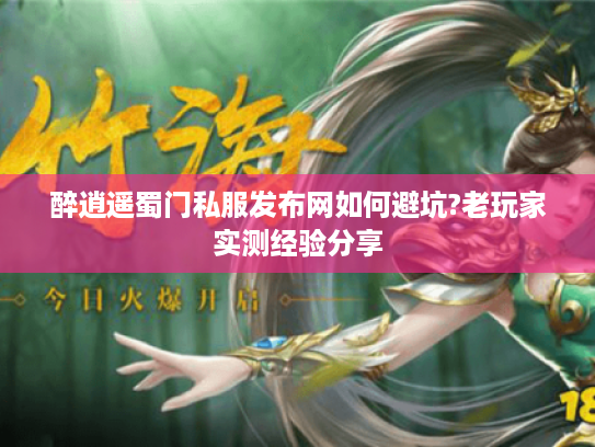 醉逍遥蜀门私服发布网如何避坑?老玩家实测经验分享 醉逍遥蜀门私服发布网如何避坑?老玩家实测经验分享