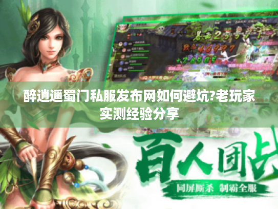 醉逍遥蜀门私服发布网如何避坑?老玩家实测经验分享 醉逍遥蜀门私服发布网如何避坑?老玩家实测经验分享