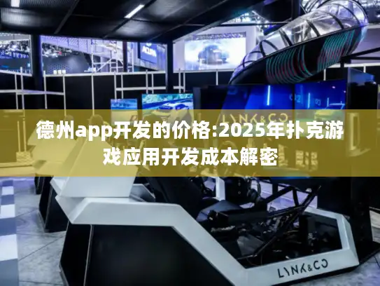 德州app开发的价格:2025年扑克游戏应用开发成本解密