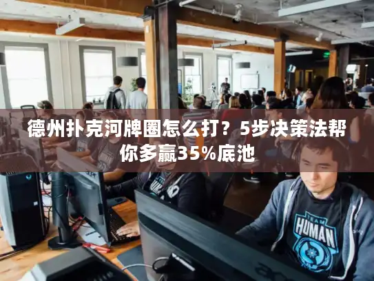 德州扑克河牌圈怎么打?5步决策法帮你多赢35%底池 德州扑克河牌圈怎么打?5步决策法帮你多赢35%底池