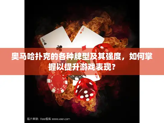 奥马哈扑克的各种牌型及其强度，如何掌握以提升游戏表现？