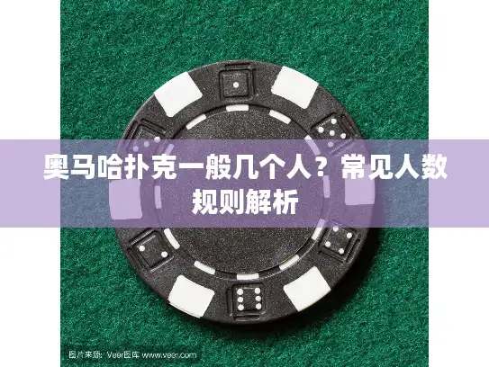 奥马哈扑克一般几个人？常见人数规则解析