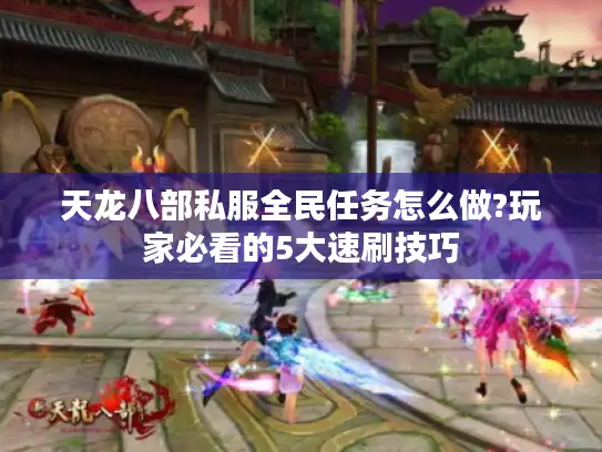 天龙八部私服全民任务怎么做?玩家必看的5大速刷技巧