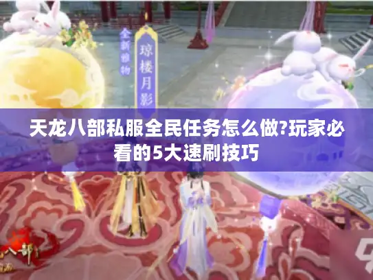 天龙八部私服全民任务怎么做?玩家必看的5大速刷技巧