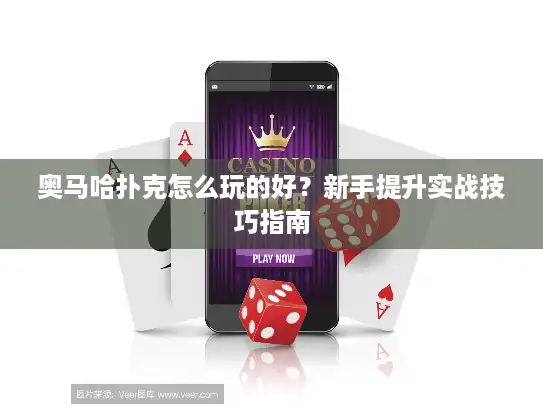 奥马哈扑克怎么玩的好？新手提升实战技巧指南