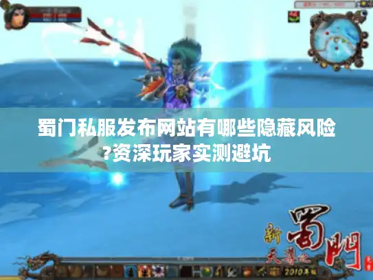 蜀门私服发布网站有哪些隐藏风险?资深玩家实测避坑