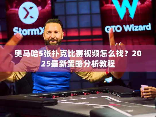 奥马哈5张扑克比赛视频怎么找？2025最新策略分析教程