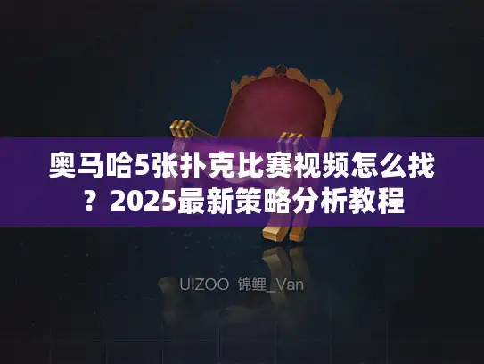 奥马哈5张扑克比赛视频怎么找？2025最新策略分析教程