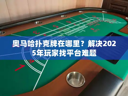 奥马哈扑克牌在哪里？解决2025年玩家找平台难题
