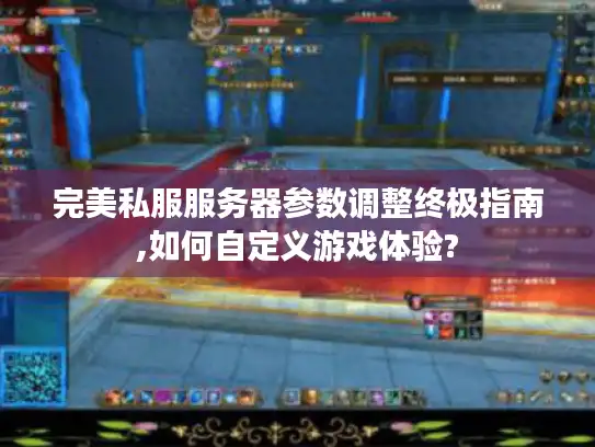 完美私服服务器参数调整终极指南,如何自定义游戏体验?